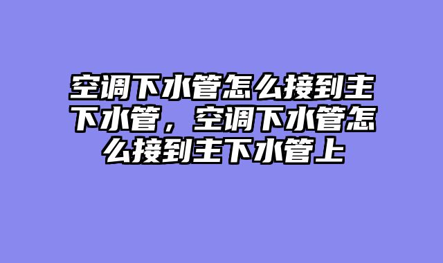 空调下水管怎么接到主下水管，空调下水管怎么接到主下水管上