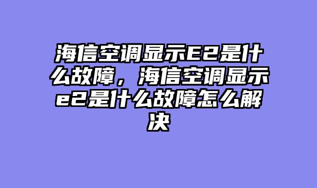 海信空调显示E2是什么故障，海信空调显示e2是什么故障怎么解决