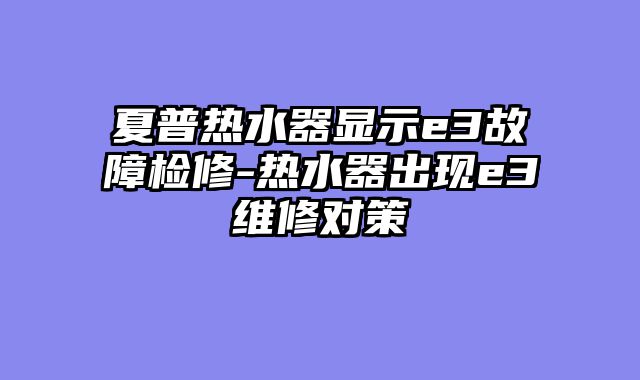 夏普热水器显示e3故障检修-热水器出现e3维修对策