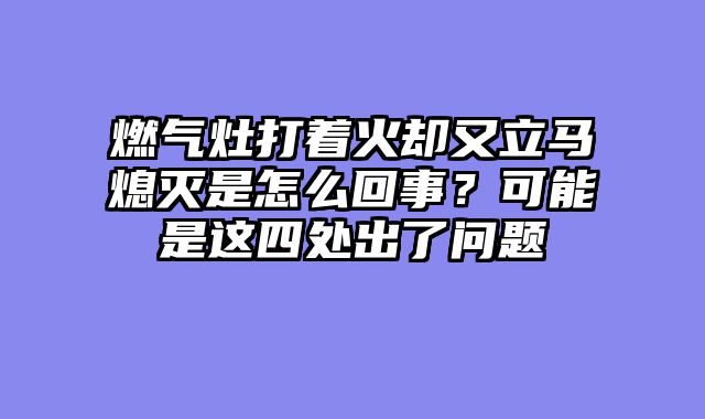 燃气灶打着火却又立马熄灭是怎么回事？可能是这四处出了问题