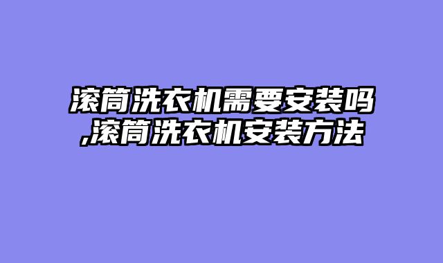 滚筒洗衣机需要安装吗,滚筒洗衣机安装方法
