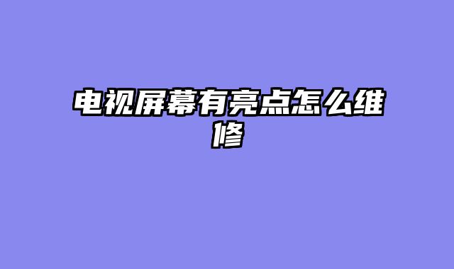 电视屏幕有亮点怎么维修