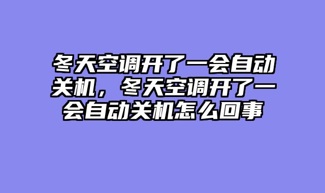 冬天空调开了一会自动关机，冬天空调开了一会自动关机怎么回事