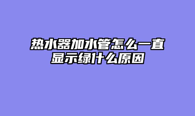 热水器加水管怎么一直显示绿什么原因