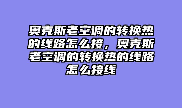 奥克斯老空调的转换热的线路怎么接，奥克斯老空调的转换热的线路怎么接线