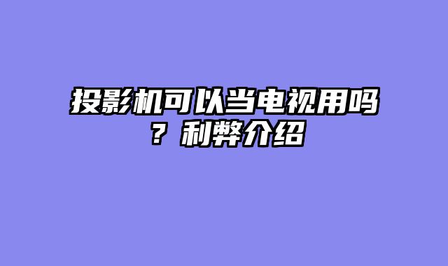 投影机可以当电视用吗？利弊介绍