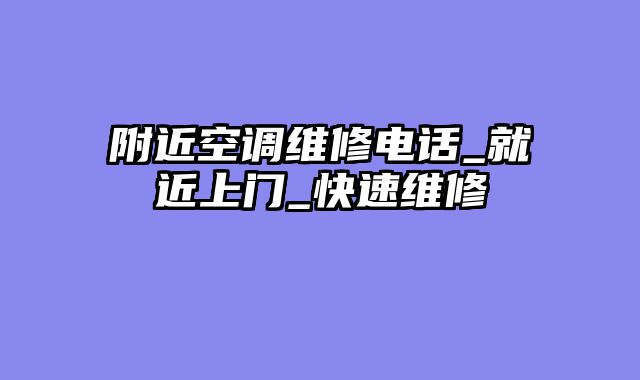 附近空调维修电话_就近上门_快速维修
