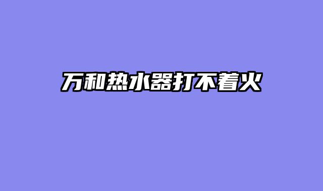 万和热水器打不着火