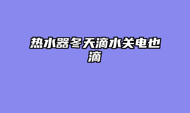 热水器冬天滴水关电也滴