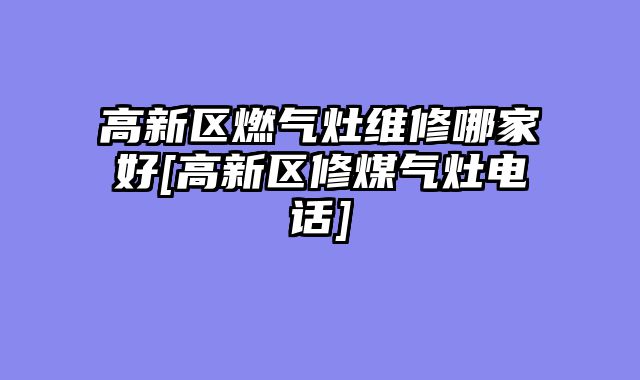 高新区燃气灶维修哪家好[高新区修煤气灶电话]