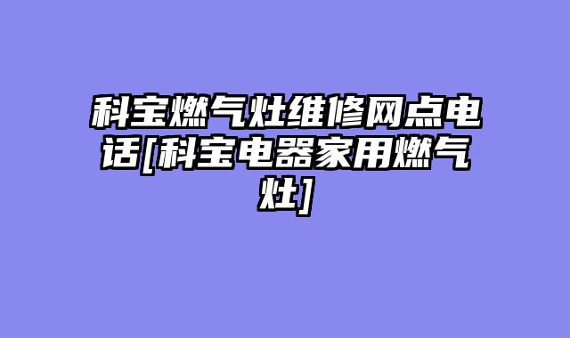 科宝燃气灶维修网点电话[科宝电器家用燃气灶]