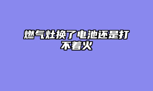 燃气灶换了电池还是打不着火