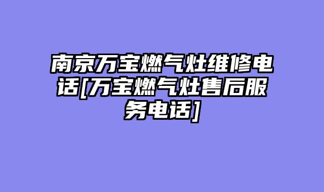 南京万宝燃气灶维修电话[万宝燃气灶售后服务电话]