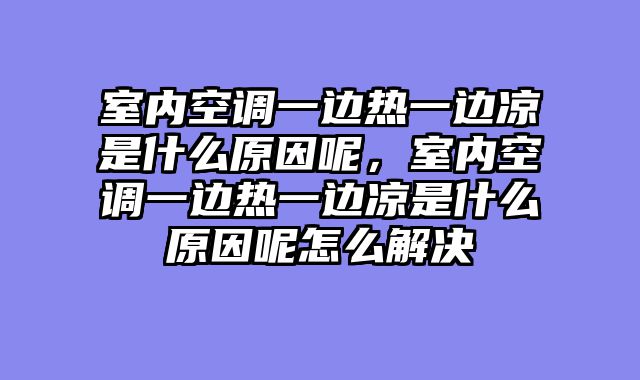 室内空调一边热一边凉是什么原因呢，室内空调一边热一边凉是什么原因呢怎么解决