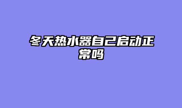 冬天热水器自己启动正常吗