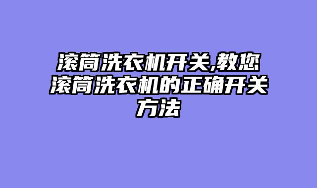 滚筒洗衣机开关,教您滚筒洗衣机的正确开关方法