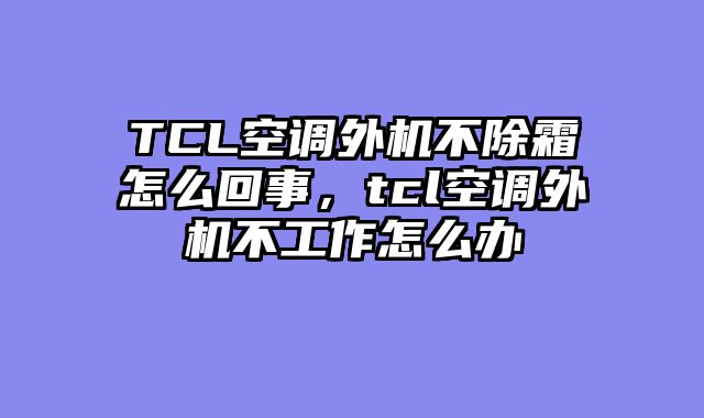 TCL空调外机不除霜怎么回事，tcl空调外机不工作怎么办