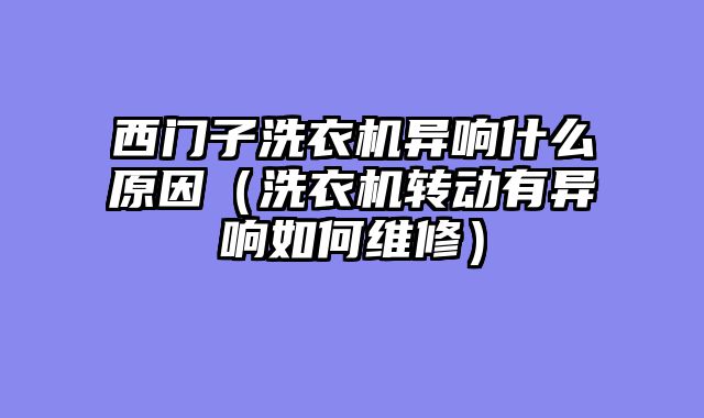 西门子洗衣机异响什么原因（洗衣机转动有异响如何维修）