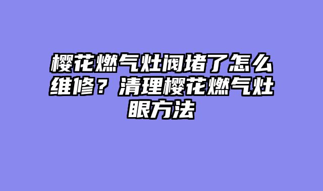 樱花燃气灶阀堵了怎么维修？清理樱花燃气灶眼方法