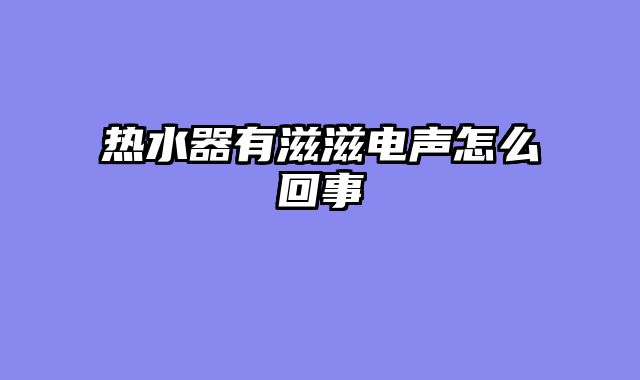 热水器有滋滋电声怎么回事
