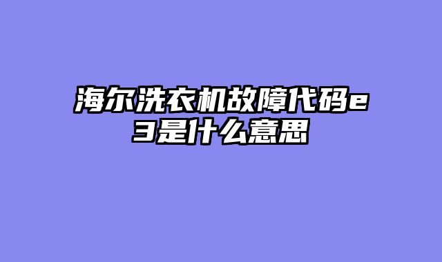 海尔洗衣机故障代码e3是什么意思