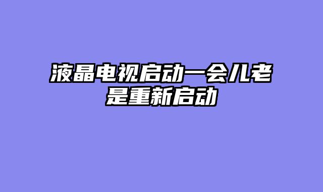 液晶电视启动一会儿老是重新启动