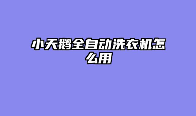 小天鹅全自动洗衣机怎么用