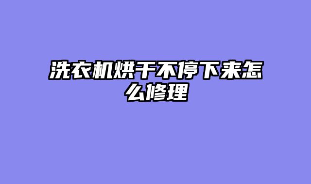 洗衣机烘干不停下来怎么修理