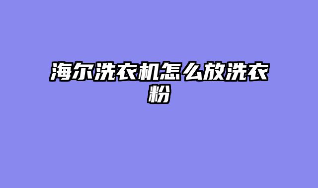海尔洗衣机怎么放洗衣粉