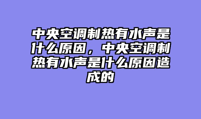 中央空调制热有水声是什么原因，中央空调制热有水声是什么原因造成的