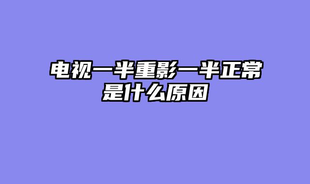 电视一半重影一半正常是什么原因