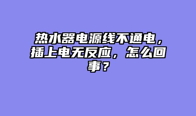 热水器电源线不通电，插上电无反应，怎么回事？