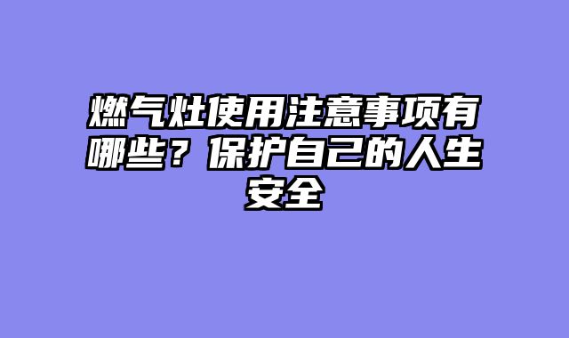 燃气灶使用注意事项有哪些？保护自己的人生安全