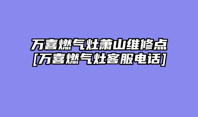 万喜燃气灶萧山维修点[万喜燃气灶客服电话]