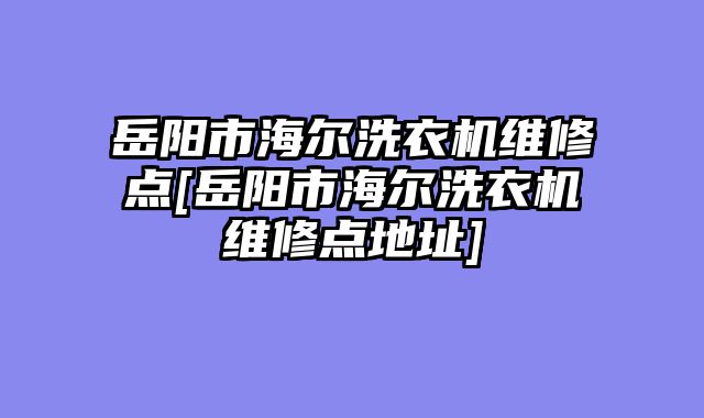 岳阳市海尔洗衣机维修点[岳阳市海尔洗衣机维修点地址]