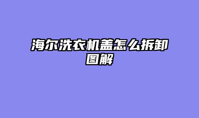 海尔洗衣机盖怎么拆卸图解