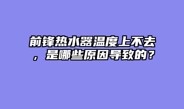前锋热水器温度上不去，是哪些原因导致的？