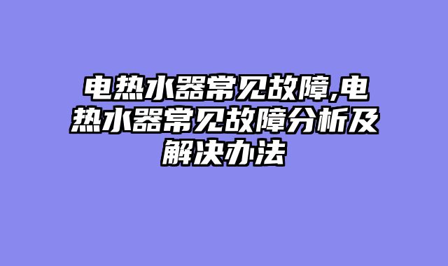 电热水器常见故障,电热水器常见故障分析及解决办法