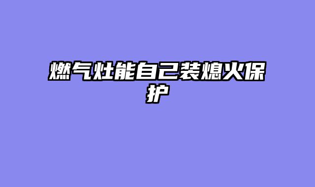 燃气灶能自己装熄火保护
