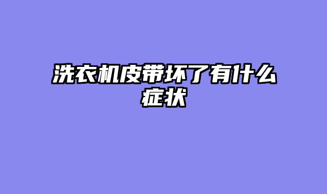 洗衣机皮带坏了有什么症状