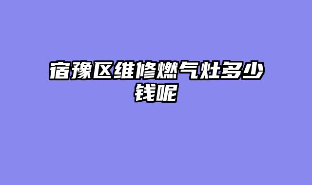 宿豫区维修燃气灶多少钱呢