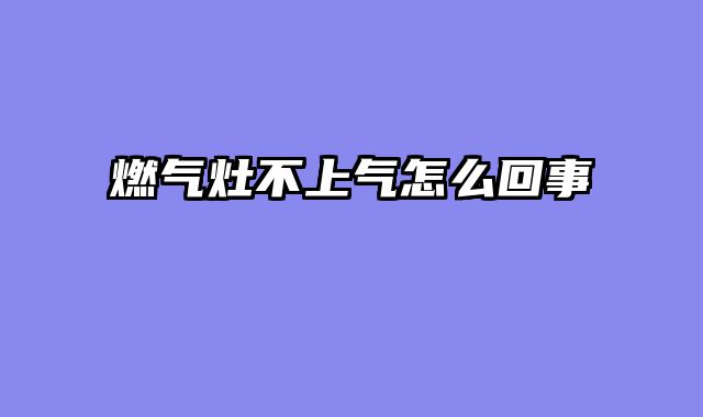 燃气灶不上气怎么回事
