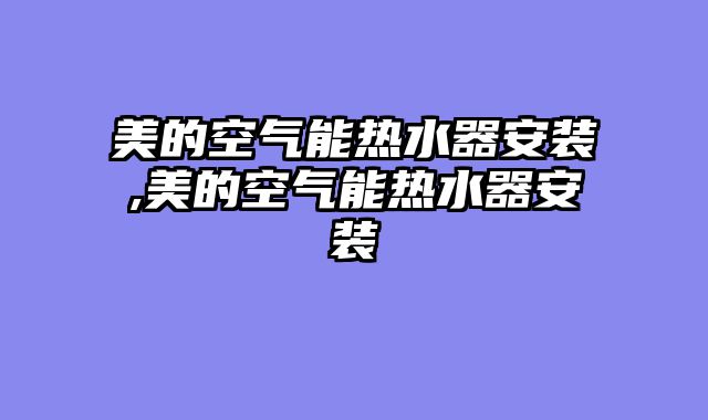 美的空气能热水器安装,美的空气能热水器安装