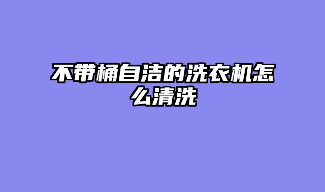 不带桶自洁的洗衣机怎么清洗