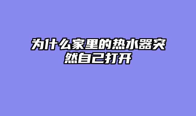 为什么家里的热水器突然自己打开