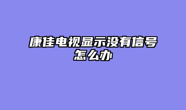 康佳电视显示没有信号怎么办