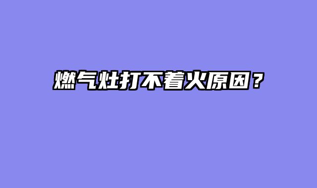 燃气灶打不着火原因？