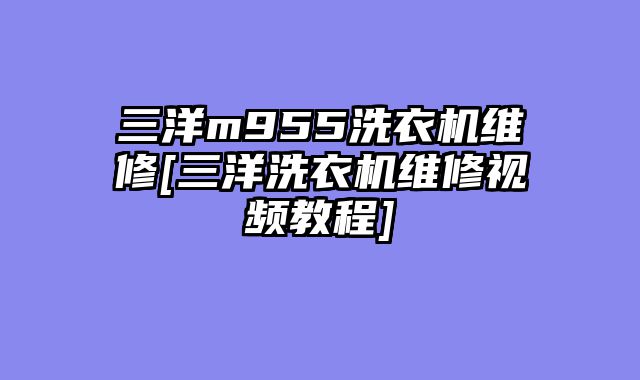 三洋m955洗衣机维修[三洋洗衣机维修视频教程]