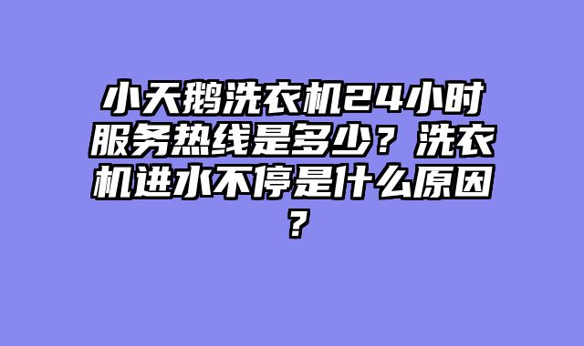 小天鹅洗衣机24小时服务热线是多少？洗衣机进水不停是什么原因？