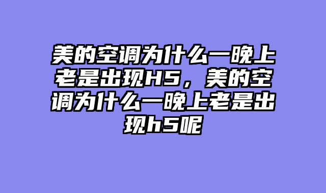 美的空调为什么一晚上老是出现H5，美的空调为什么一晚上老是出现h5呢